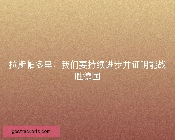 拉斯帕多里：我们要持续进步并证明能战胜德国